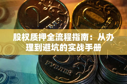 武汉股权质押全流程指南：从办理到避坑的实战手册