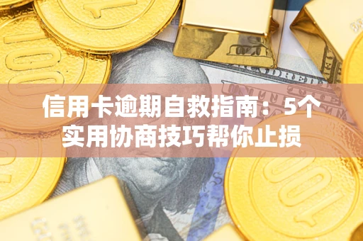 武汉信用卡逾期自救指南：5个实用协商技巧帮你止损
