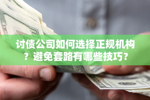 武汉讨债公司如何选择正规机构？避免套路有哪些技巧？
