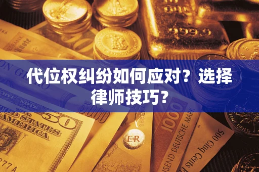 武汉代位权纠纷如何应对？选择律师技巧？