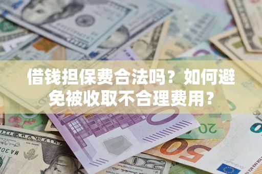 武汉借钱担保费合法吗？如何避免被收取不合理费用？