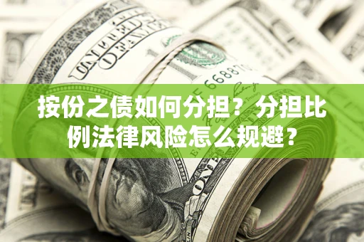 武汉按份之债如何分担？分担比例法律风险怎么规避？