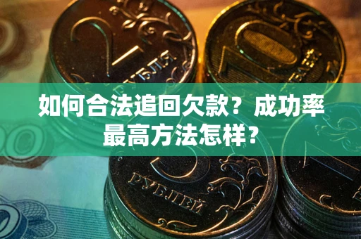 武汉如何合法追回欠款？成功率最高方法怎样？