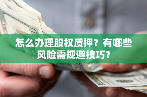 武汉怎么办理股权质押？有哪些风险需规避技巧？