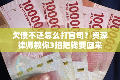 武汉欠债不还怎么打官司？资深律师教你3招把钱要回来