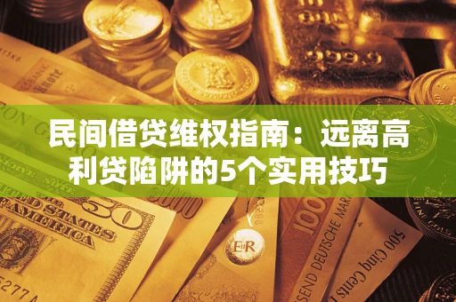 武汉民间借贷维权指南：远离高利贷陷阱的5个实用技巧