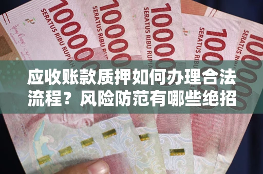 武汉应收账款质押如何办理合法流程？风险防范有哪些绝招？