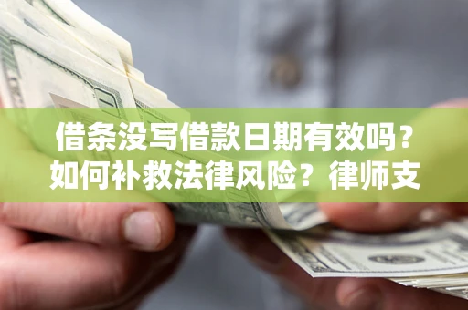 武汉借条没写借款日期有效吗？如何补救法律风险？律师支招