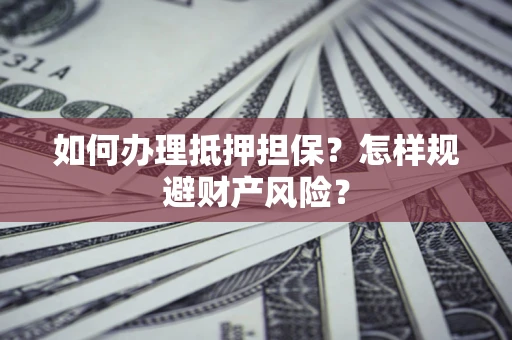 武汉如何办理抵押担保？怎样规避财产风险？