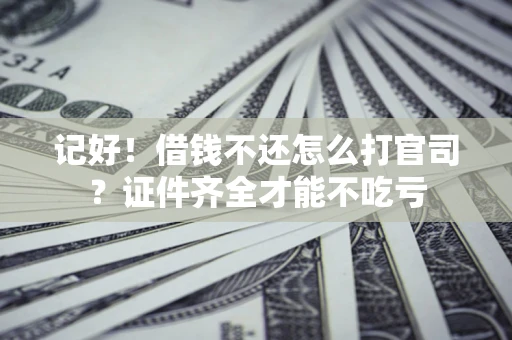 武汉记好！借钱不还怎么打官司？证件齐全才能不吃亏