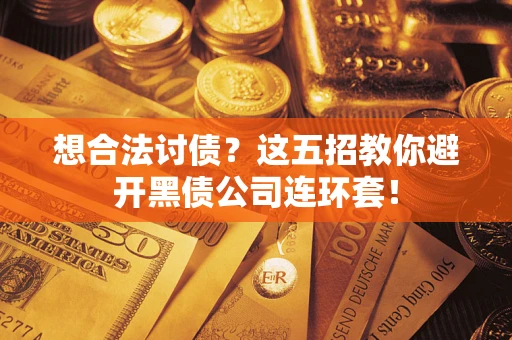 武汉想合法讨债？这五招教你避开黑债公司连环套！