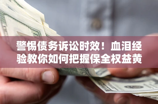 武汉警惕债务诉讼时效！血泪经验教你如何把握保全权益黄金期