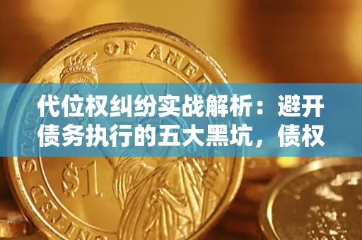 武汉代位权纠纷实战解析：避开债务执行的五大黑坑，债权人必看指南