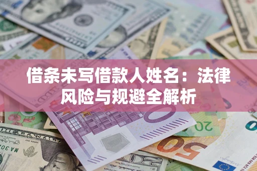 武汉借条未写借款人姓名：法律风险与规避全解析