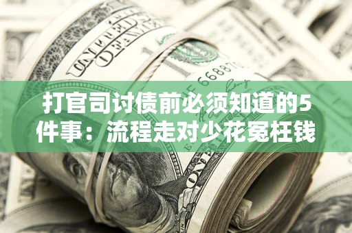 武汉打官司讨债前必须知道的5件事：流程走对少花冤枉钱