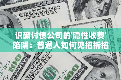 武汉识破讨债公司的'隐性收费'陷阱：普通人如何见招拆招？