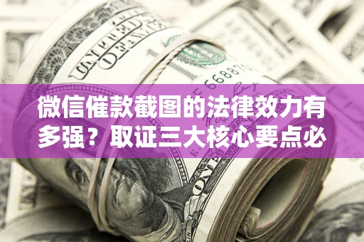 武汉微信催款截图的法律效力有多强？取证三大核心要点必须知道！