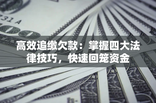 武汉高效追缴欠款：掌握四大法律技巧，快速回笼资金