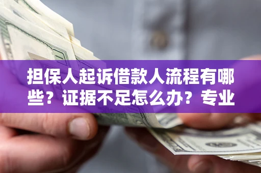 武汉担保人起诉借款人流程有哪些？证据不足怎么办？专业律师解答