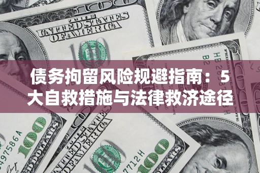 武汉债务拘留风险规避指南：5大自救措施与法律救济途径