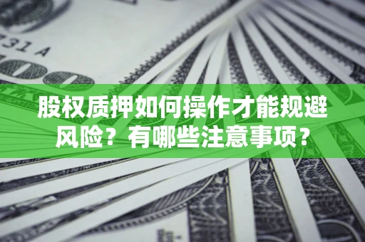 武汉股权质押如何操作才能规避风险？有哪些注意事项？