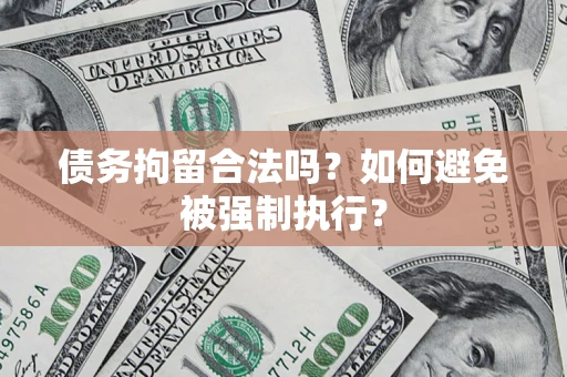 武汉债务拘留合法吗？如何避免被强制执行？