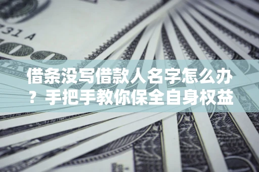 武汉借条没写借款人名字怎么办？手把手教你保全自身权益
