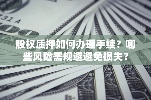 武汉股权质押如何办理手续？哪些风险需规避避免损失？