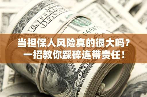 武汉当担保人风险真的很大吗？一招教你踩碎连带责任！