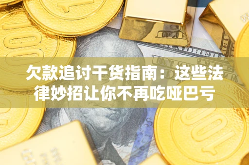 武汉欠款追讨干货指南：这些法律妙招让你不再吃哑巴亏
