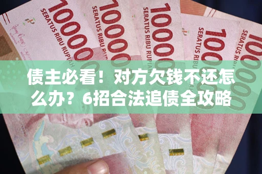 武汉债主必看！对方欠钱不还怎么办？6招合法追债全攻略