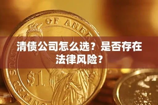 武汉清债公司怎么选？是否存在法律风险？