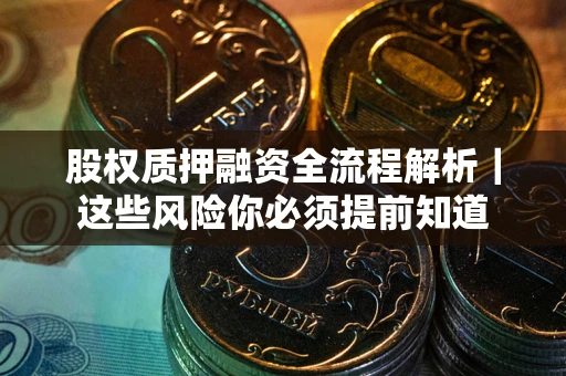 武汉股权质押融资全流程解析｜这些风险你必须提前知道