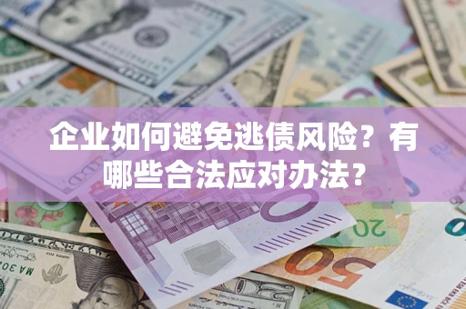 武汉企业如何避免逃债风险？有哪些合法应对办法？