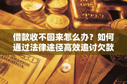 武汉借款收不回来怎么办?如何通过法律途径高效追讨欠款? 武汉借款收不回来怎么办?如何通过法律途径高效追讨欠款?