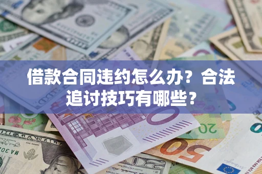 武汉借款合同违约怎么办？合法追讨技巧有哪些？