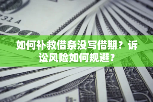 武汉如何补救借条没写借期？诉讼风险如何规避？