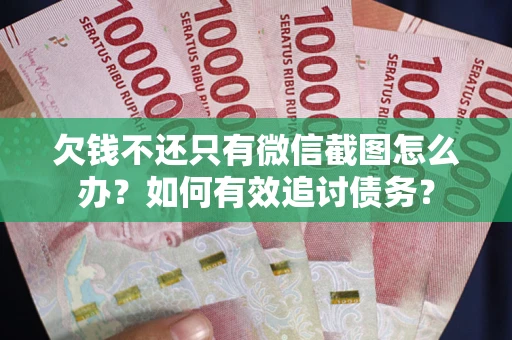 武汉欠钱不还只有微信截图怎么办？如何有效追讨债务？