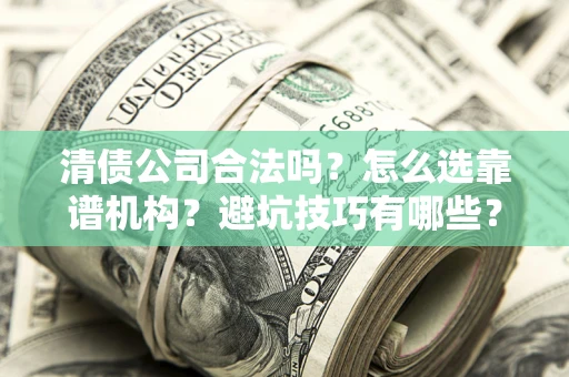 武汉清债公司合法吗？怎么选靠谱机构？避坑技巧有哪些？