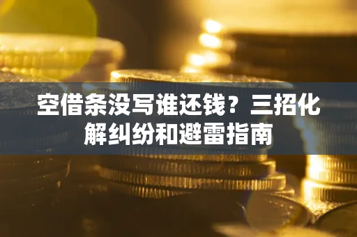 武汉空借条没写谁还钱？三招化解纠纷和避雷指南