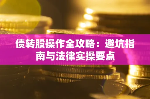 武汉债转股操作全攻略：避坑指南与法律实操要点