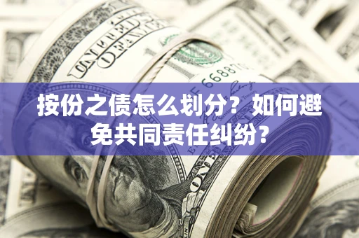 武汉按份之债怎么划分？如何避免共同责任纠纷？