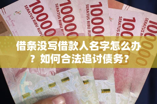 武汉借条没写借款人名字怎么办？如何合法追讨债务？