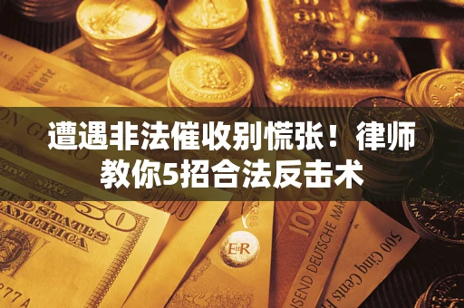 武汉遭遇非法催收别慌张！律师教你5招合法反击术