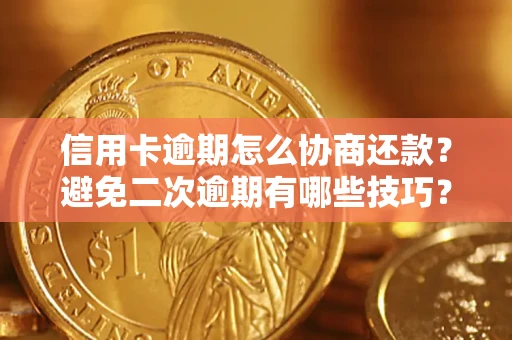 武汉信用卡逾期怎么协商还款？避免二次逾期有哪些技巧？