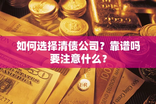 武汉如何选择清债公司？靠谱吗要注意什么？
