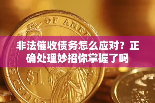 武汉非法催收债务怎么应对？正确处理妙招你掌握了吗