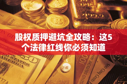武汉股权质押避坑全攻略：这5个法律红线你必须知道