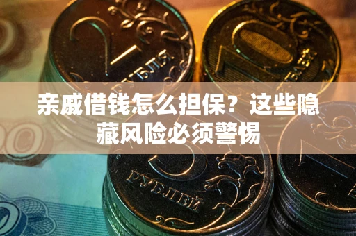 武汉亲戚借钱怎么担保？这些隐藏风险必须警惕