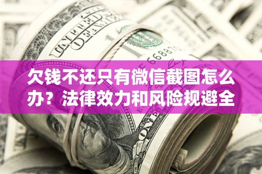 武汉欠钱不还只有微信截图怎么办？法律效力和风险规避全解析